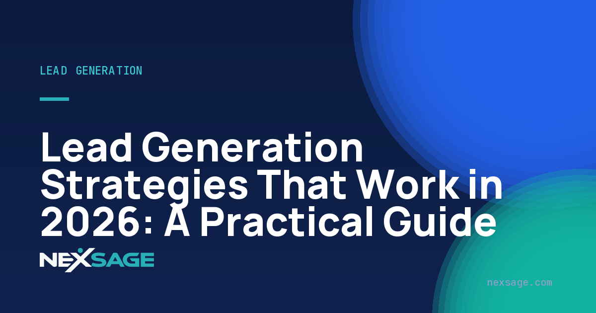 Lead Generation Strategies That Work in 2026: A Practical Guide — Nexsage