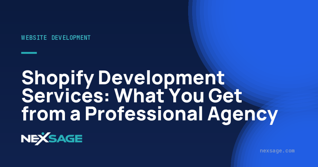 Shopify Development Services: What You Get from a Professional Agency — Nexsage