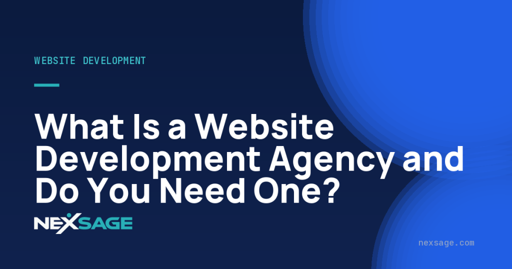 What Is a Website Development Agency and Do You Need One? — Nexsage