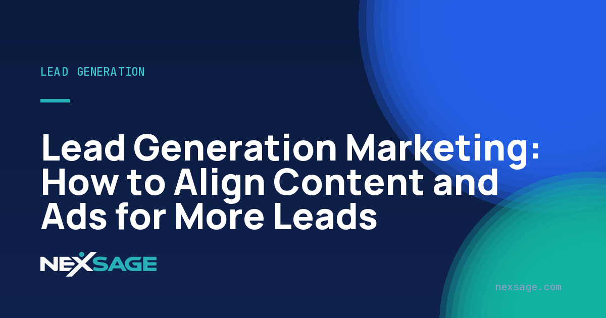 Lead Generation Marketing: How to Align Content and Ads for More Leads — Nexsage