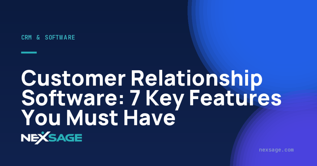 Customer Relationship Software: 7 Key Features You Must Have — Nexsage