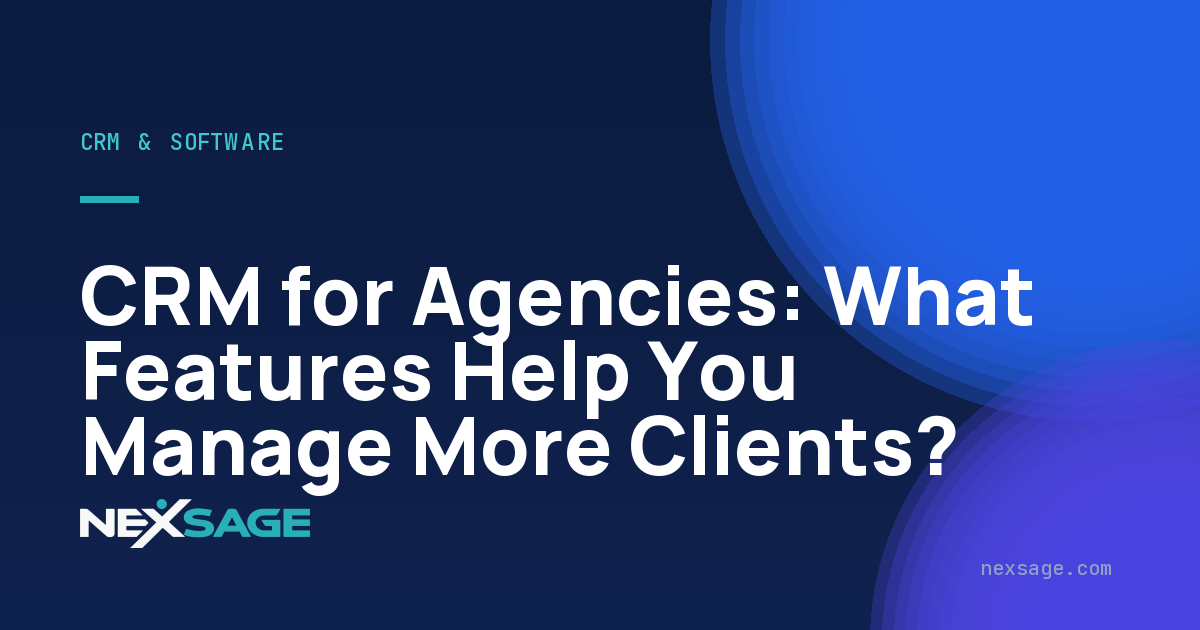 CRM for Agencies: What Features Help You Manage More Clients? — Nexsage