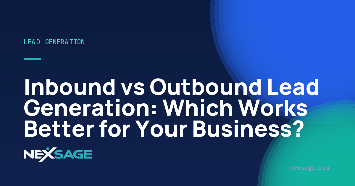 Inbound vs Outbound Lead Generation: Which Works Better for Your Business? — Nexsage