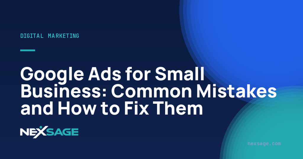 Google Ads for Small Business: Common Mistakes and How to Fix Them — Nexsage