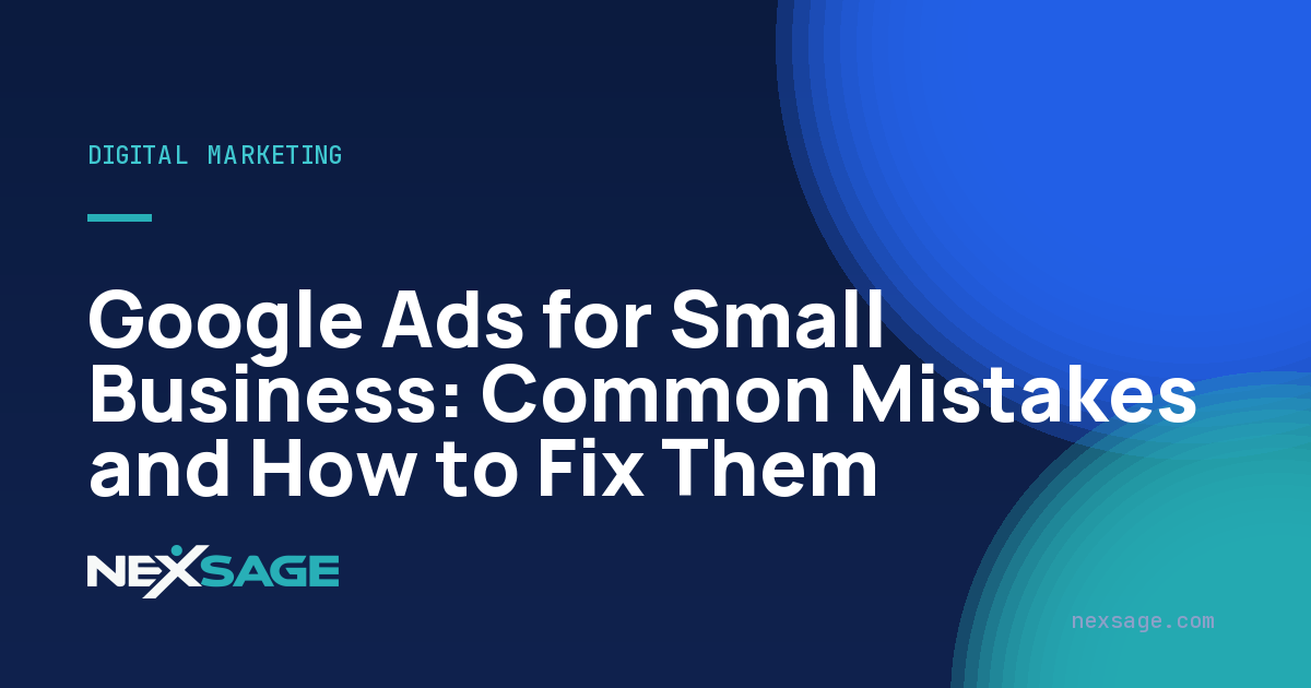 Google Ads for Small Business: Common Mistakes and How to Fix Them — Nexsage