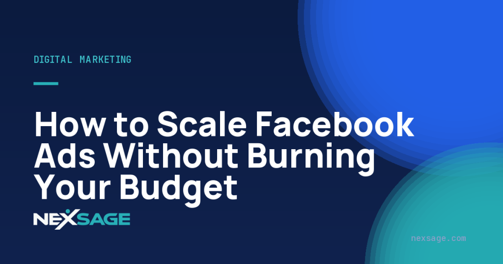 How to Scale Facebook Ads Without Burning Your Budget — Nexsage