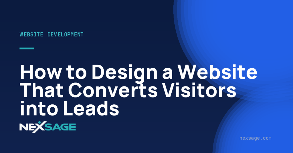 How to Design a Website That Converts Visitors into Leads — Nexsage