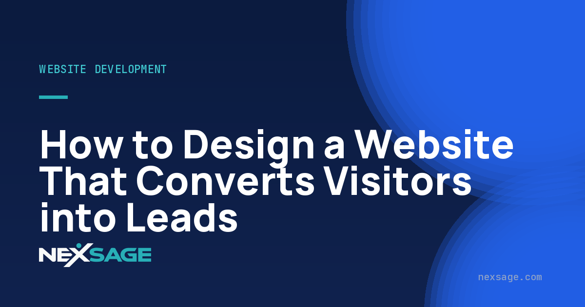 How to Design a Website That Converts Visitors into Leads — Nexsage
