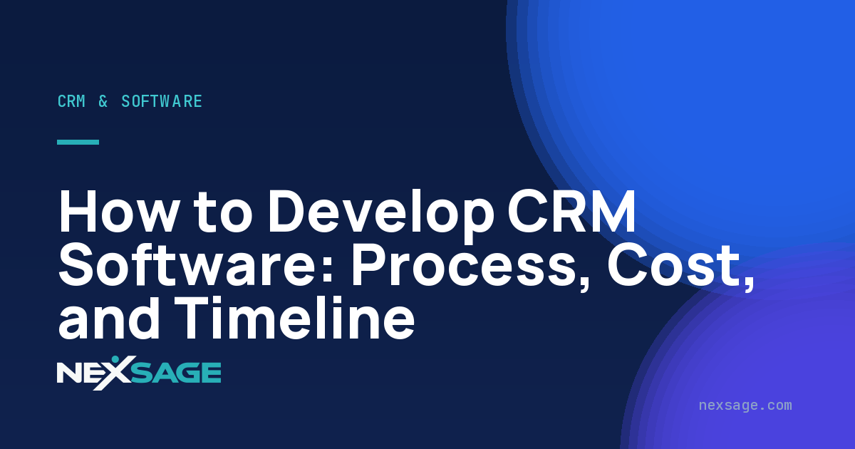 How to Develop CRM Software: Process, Cost, and Timeline — Nexsage