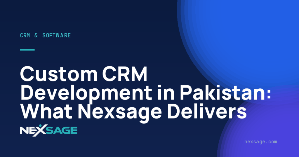 Custom CRM Development in Pakistan: What Nexsage Delivers — Nexsage