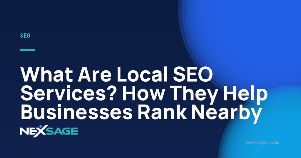 What Are Local SEO Services? How They Help Businesses Rank Nearby — Nexsage