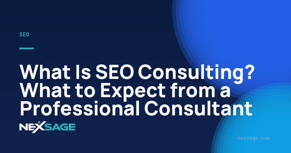 What Is SEO Consulting? What to Expect from a Professional Consultant — Nexsage