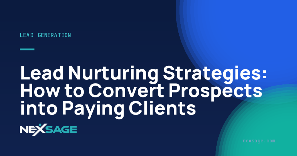 Lead Nurturing Strategies: How to Convert Prospects into Paying Clients — Nexsage