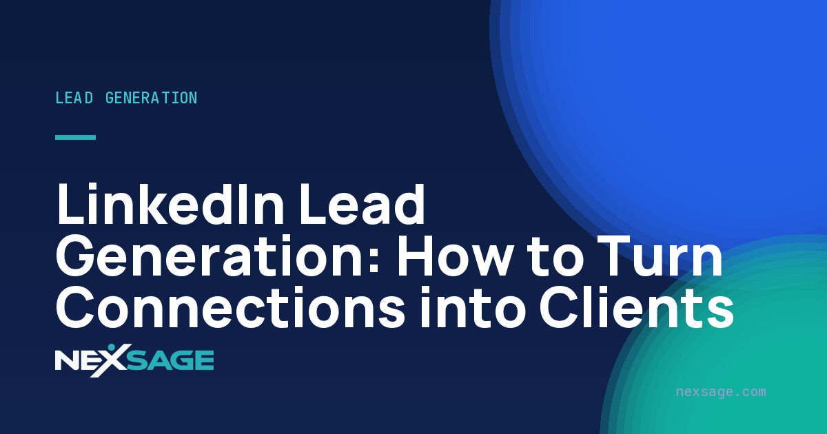 LinkedIn Lead Generation: How to Turn Connections into Clients — Nexsage