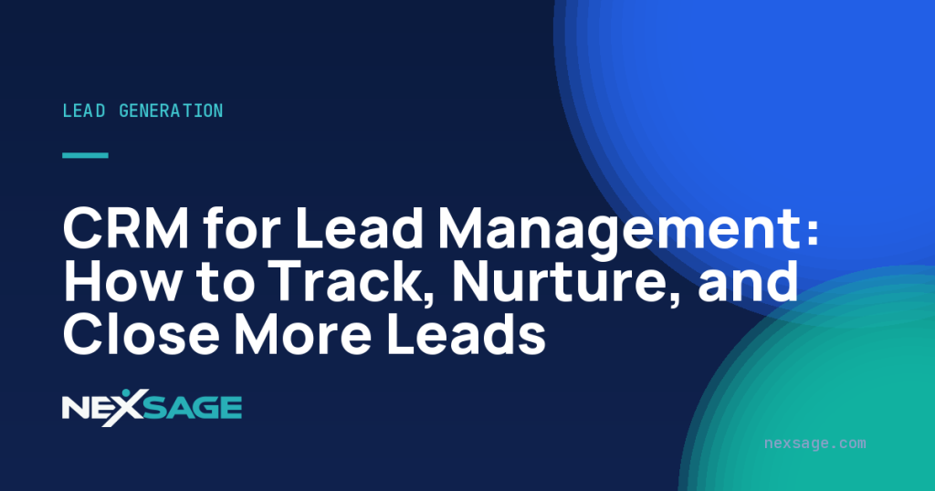 CRM for Lead Management: How to Track, Nurture, and Close More Leads — Nexsage