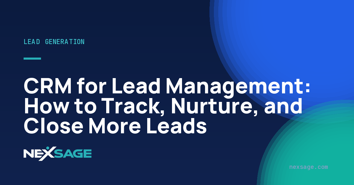 CRM for Lead Management: How to Track, Nurture, and Close More Leads — Nexsage