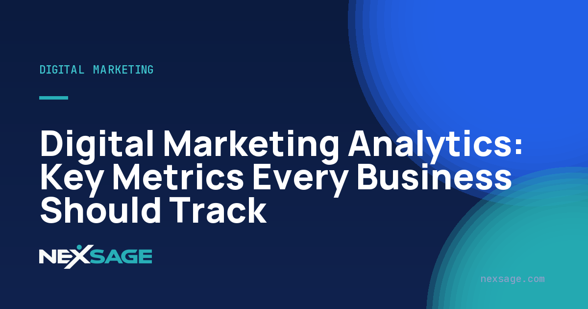 Digital Marketing Analytics: Key Metrics Every Business Should Track — Nexsage