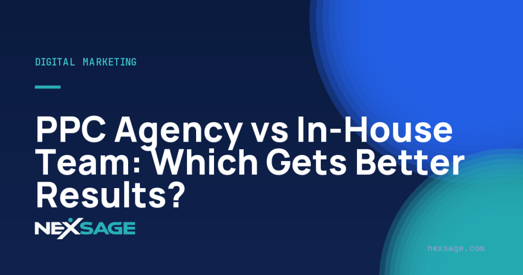 PPC Agency vs In-House Team: Which Gets Better Results? — Nexsage