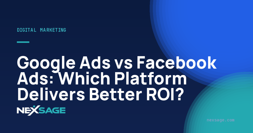 Google Ads vs Facebook Ads: Which Platform Delivers Better ROI? — Nexsage