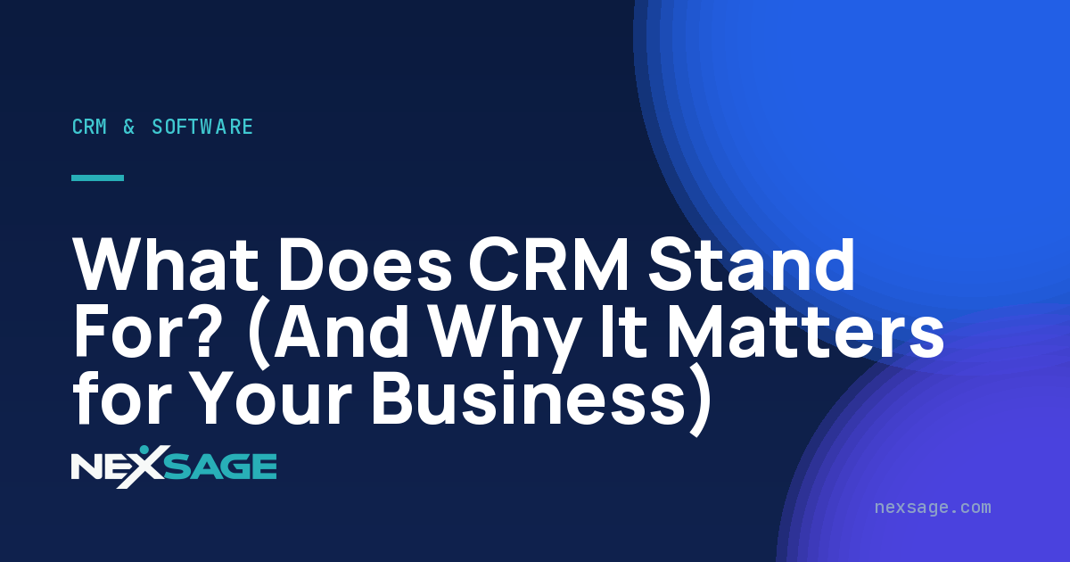 What Does CRM Stand For? (And Why It Matters for Your Business) — Nexsage