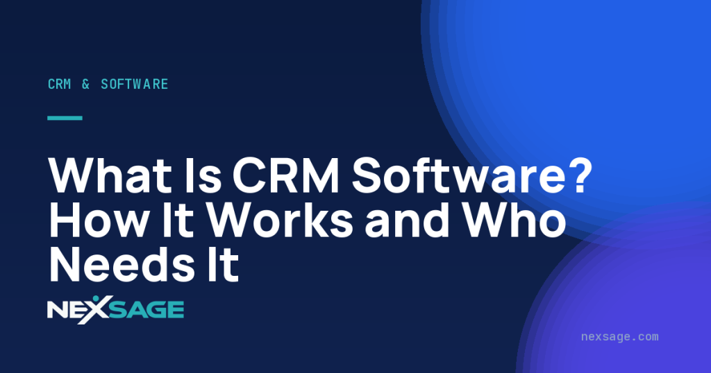 What Is CRM Software? How It Works and Who Needs It — Nexsage
