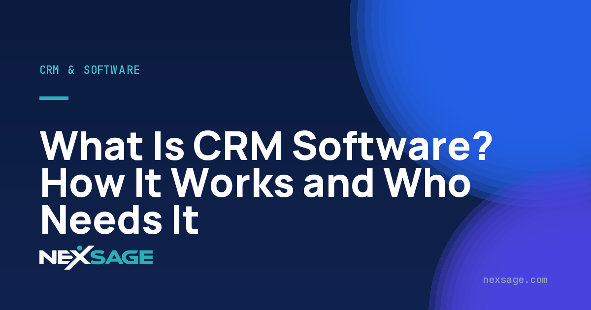 What Is CRM Software? How It Works and Who Needs It — Nexsage