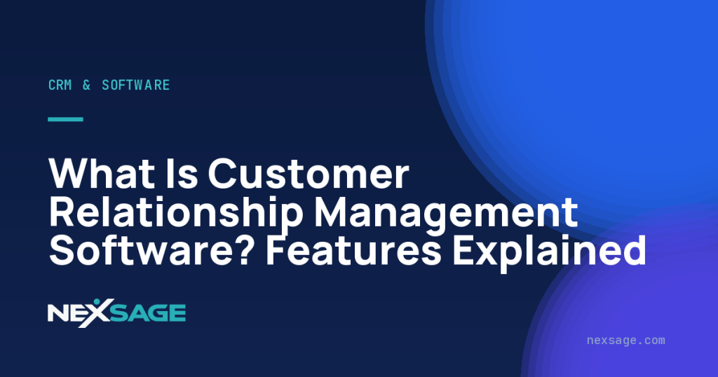 What Is Customer Relationship Management Software? Features Explained — Nexsage