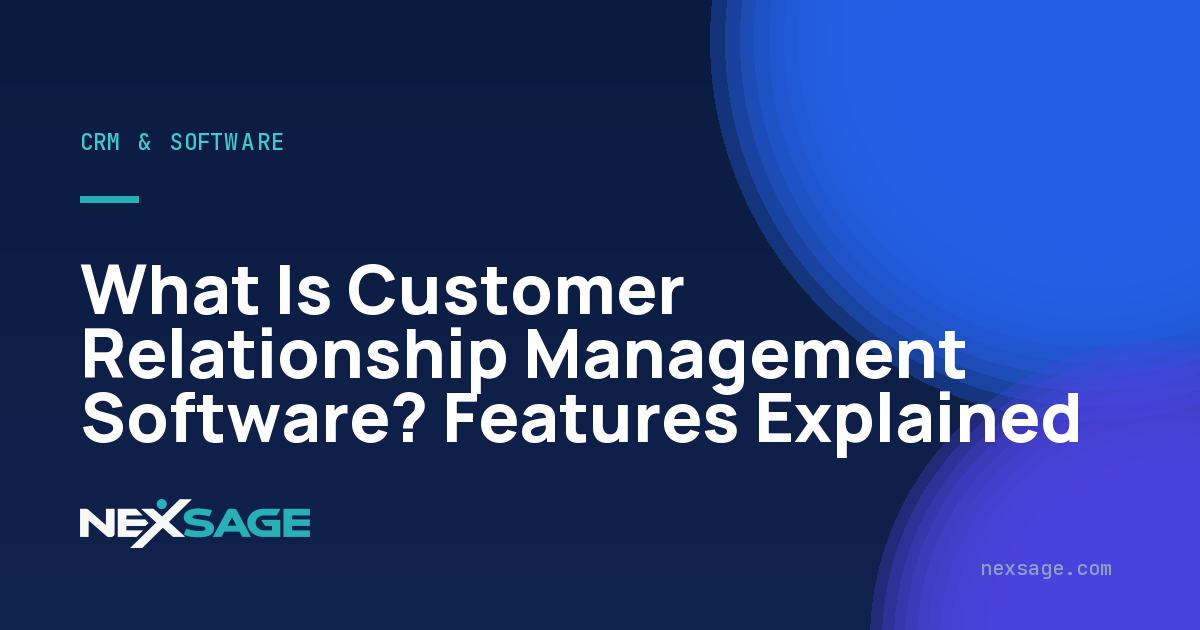 What Is Customer Relationship Management Software? Features Explained — Nexsage